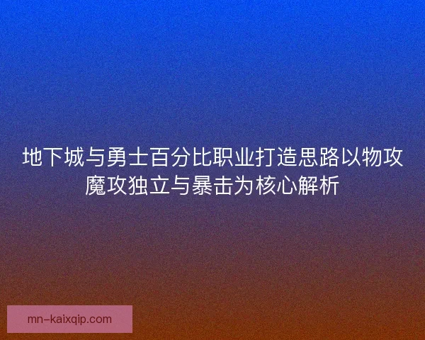 地下城与勇士百分比职业打造思路以物攻魔攻独立与暴击为核心解析