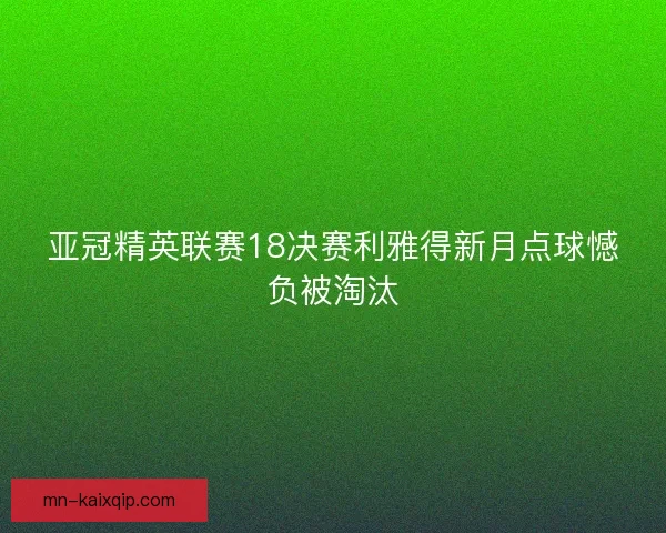亚冠精英联赛18决赛利雅得新月点球憾负被淘汰